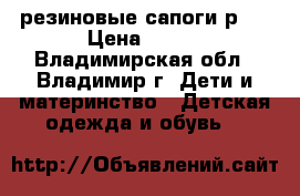 резиновые сапоги р25 › Цена ­ 350 - Владимирская обл., Владимир г. Дети и материнство » Детская одежда и обувь   